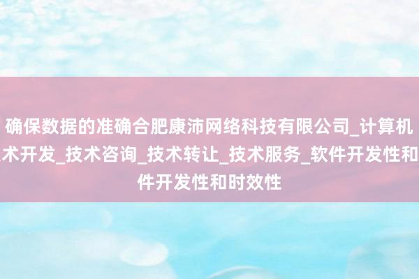 确保数据的准确合肥康沛网络科技有限公司_计算机网络技术开发_技术咨询_技术转让_技术服务_软件开发性和时效性